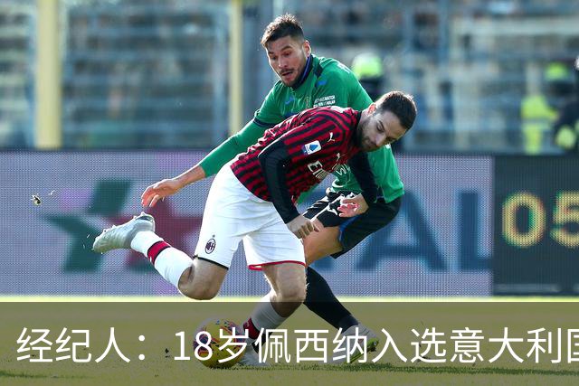 经纪人：18岁佩西纳入选意大利国家队令人骄傲，他只需要做好自己